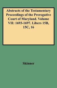 Cover image for Abstracts of the Testamentary Proceedings of the Prerogative Court of Maryland. Volume VII: 1693-1697. Libers 15B, 15C, 16