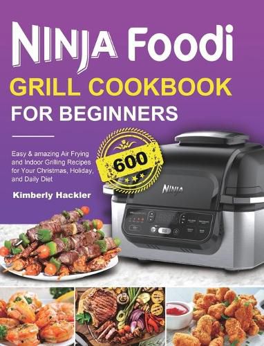 Cover image for Ninja Foodi Grill Cookbook for Beginners: Easy & amazing Air Frying and Indoor Grilling Recipes for Your Christmas, Holiday, and Daily Diet