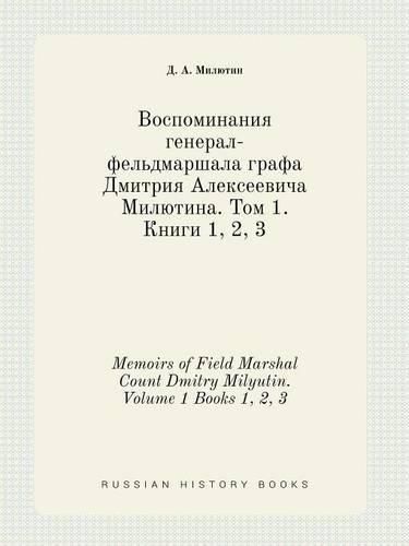 Memoirs of Field Marshal Count Dmitry Milyutin. Volume 1 Books 1, 2, 3