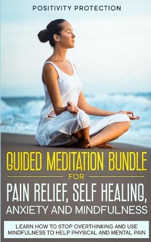 Cover image for Guided Meditation Bundle for Pain Relief, Self Healing, Anxiety and Mindfulness: Learn How to Stop Overthinking and Use Mindfulness to Help Physical and Mental Pain