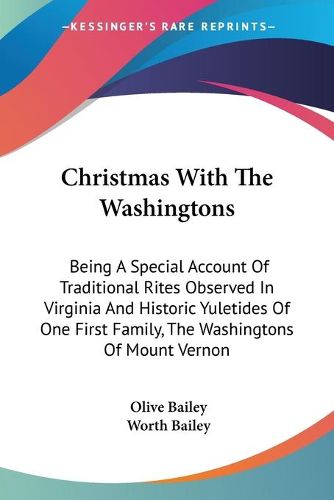 Cover image for Christmas with the Washingtons: Being a Special Account of Traditional Rites Observed in Virginia and Historic Yuletides of One First Family, the Washingtons of Mount Vernon