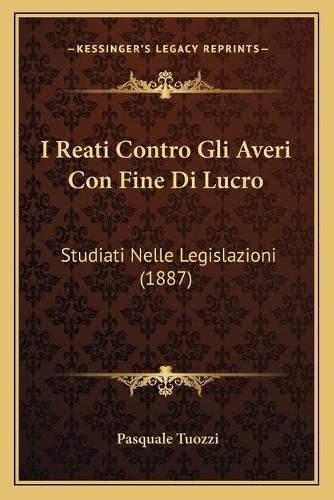 Cover image for I Reati Contro Gli Averi Con Fine Di Lucro: Studiati Nelle Legislazioni (1887)