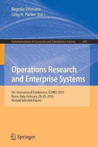 Cover image for Operations Research and Enterprise Systems: 5th International Conference, ICORES 2016, Rome, Italy, February 23-25, 2016, Revised Selected Papers