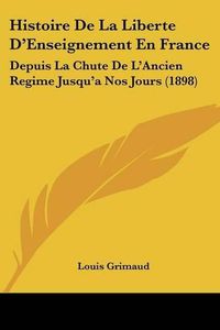 Cover image for Histoire de La Liberte D'Enseignement En France: Depuis La Chute de L'Ancien Regime Jusqu'a Nos Jours (1898)