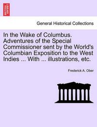 Cover image for In the Wake of Columbus. Adventures of the Special Commissioner Sent by the World's Columbian Exposition to the West Indies ... with ... Illustrations, Etc.