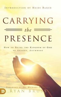 Cover image for Carrying the Presence: How to Bring the Kingdom of God to Anyone, Anywhere
