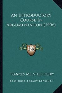 Cover image for An Introductory Course in Argumentation (1906)