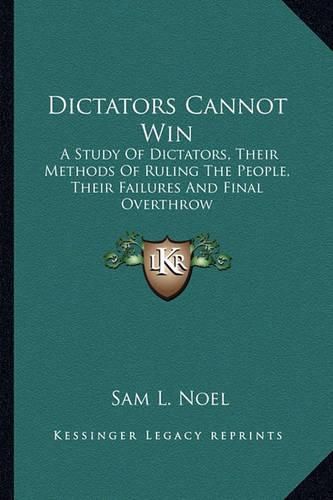 Cover image for Dictators Cannot Win: A Study of Dictators, Their Methods of Ruling the People, Their Failures and Final Overthrow