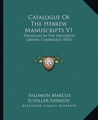 Cover image for Catalogue of the Hebrew Manuscripts V1: Preserved in the University Library, Cambridge (1876)