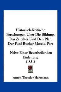 Cover image for Historisch-Kritische Forschungen Uber Die Bildung, Das Zeitalter Und Den Plan Der Funf Bucher Mose's, Part 1: Nebst Einer Beurtheilenden Einleitung (1831)