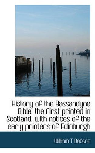 Cover image for History of the Bassandyne Bible, the First Printed in Scotland; With Notices of the Early Printers O