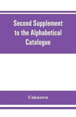 Cover image for Second Supplement to the Alphabetical Catalogue of the library of the Royal Geographical Society, Containing the additons from december, 1870, to the end of 1880.