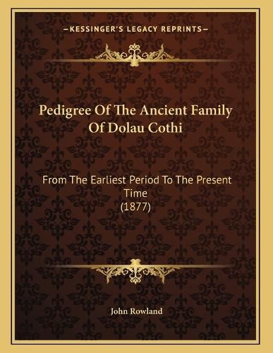 Cover image for Pedigree of the Ancient Family of Dolau Cothi: From the Earliest Period to the Present Time (1877)