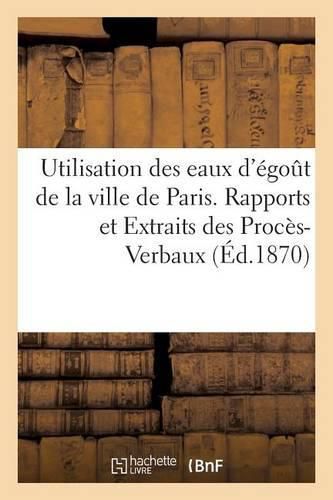 Cover image for Utilisation Des Eaux d'Egout de la Ville de Paris. Rapports Et Extraits Des Proces-Verbaux