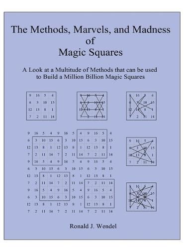 The Methods, Marvels, and Madness of Magic Squares: A Look at a Multitude of Methods that can be used to Build a Million Billion Magic Squares