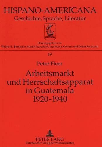 Arbeitsmarkt Und Herrschaftsapparat in Guatemala 1920-1940