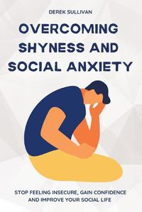 Cover image for Overcoming Shyness and Social Anxiety: Stop Feeling Insecure, Gain Confidence and Improve Your Social Life