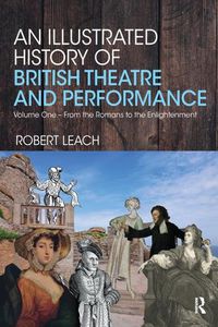 Cover image for An Illustrated History of British Theatre and Performance: Volume One - From the Romans to the Enlightenment