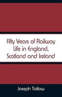 Cover image for Fifty Years of Railway Life in England, Scotland and Ireland