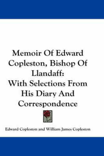 Memoir of Edward Copleston, Bishop of Llandaff: With Selections from His Diary and Correspondence