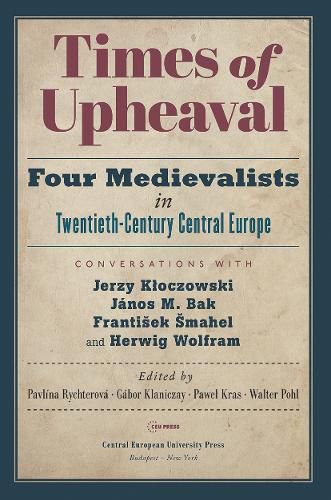 Cover image for Times of Upheaval: Four Medievalists in Twentieth-Century Central Europe. Conversations with Jerzy Kloczowski, Janos M. Bak, Frantisek Smahel, and Herwig Wolfram