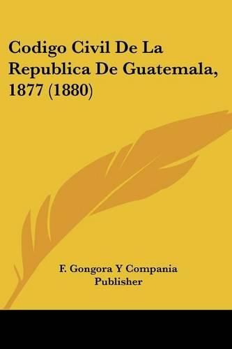 Cover image for Codigo Civil de La Republica de Guatemala, 1877 (1880)