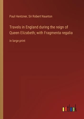 Cover image for Travels in England during the reign of Queen Elizabeth; with Fragmenta regalia