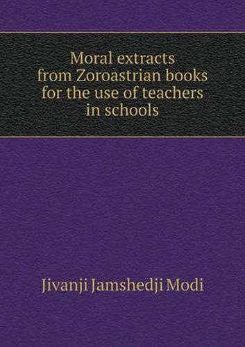 Cover image for Moral extracts from Zoroastrian books for the use of teachers in schools