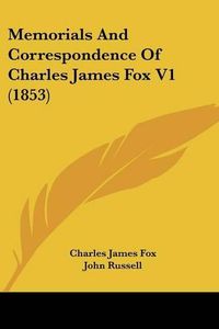 Cover image for Memorials And Correspondence Of Charles James Fox V1 (1853)