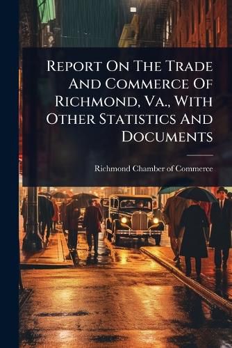Cover image for Report On The Trade And Commerce Of Richmond, Va., With Other Statistics And Documents