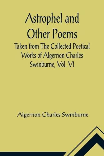 Cover image for Astrophel and Other Poems; Taken from The Collected Poetical Works of Algernon Charles Swinburne, Vol. VI