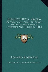 Cover image for Bibliotheca Sacra: Or Tracts and Essays on Topics Connected with Biblical Literature and Theology (1843)