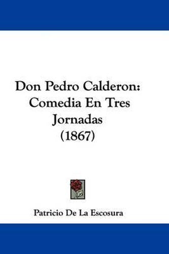 Don Pedro Calderon: Comedia En Tres Jornadas (1867)