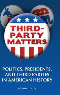 Cover image for Third-Party Matters: Politics, Presidents, and Third Parties in American History