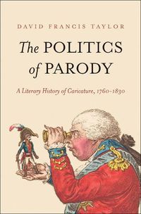 Cover image for The Politics of Parody: A Literary History of Caricature, 1760-1830
