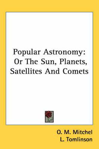 Cover image for Popular Astronomy: Or the Sun, Planets, Satellites and Comets