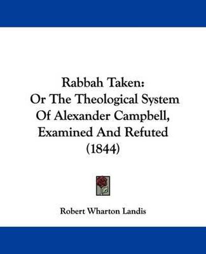 Cover image for Rabbah Taken: Or The Theological System Of Alexander Campbell, Examined And Refuted (1844)