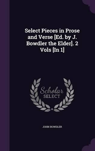 Cover image for Select Pieces in Prose and Verse [Ed. by J. Bowdler the Elder]. 2 Vols [In 1]