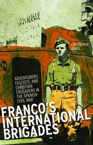 Franco's International Brigades: Adventurers, Fascists, and Christian Crusaders in the Spanish Civil War