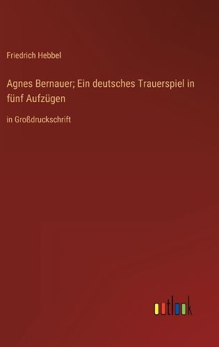 Cover image for Agnes Bernauer; Ein deutsches Trauerspiel in fuenf Aufzuegen