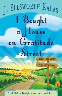 Cover image for I Bought a House on Gratitude Street: And Other Insights on the Good Life