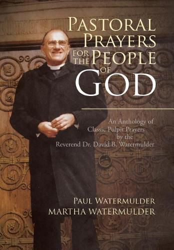 Cover image for Pastoral Prayers for the People of God: An Anthology of Classic Pulpit Prayers by the Reverend Dr. David B. Watermulder