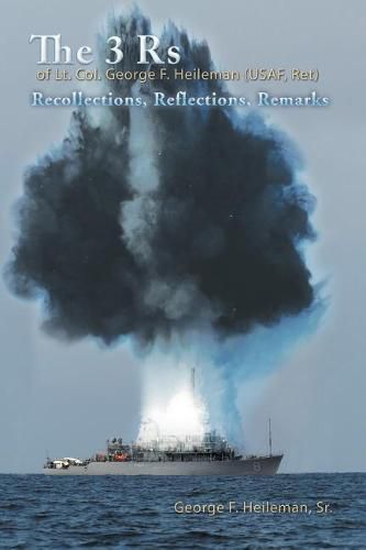 Cover image for The 3 Rs of Lt. Col. George F. Heileman (USAF, Ret): Recollections, Reflections, Remarks