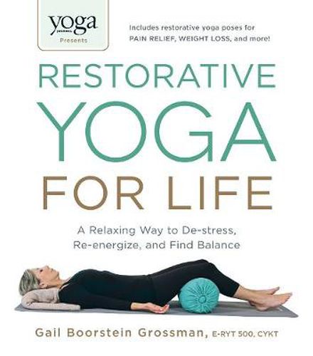 Yoga Journal Presents Restorative Yoga for Life: A Relaxing Way to De-stress, Re-energize, and Find Balance