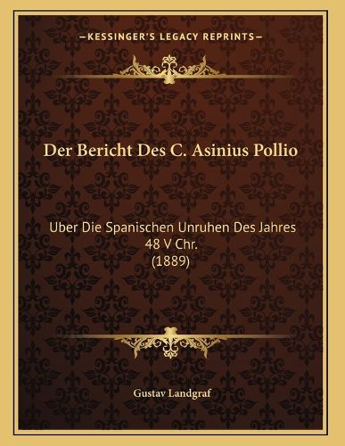 Cover image for Der Bericht Des C. Asinius Pollio: Uber Die Spanischen Unruhen Des Jahres 48 V Chr. (1889)