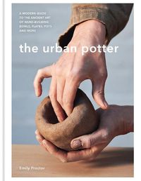 Cover image for The Urban Potter: A modern guide to the ancient art of hand-building bowls, plates, pots and more