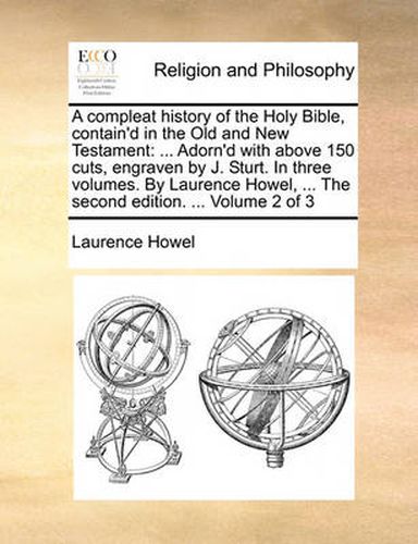 Cover image for A Compleat History of the Holy Bible, Contain'd in the Old and New Testament: Adorn'd with Above 150 Cuts, Engraven by J. Sturt. in Three Volumes. by Laurence Howel, ... the Second Edition. ... Volume 2 of 3