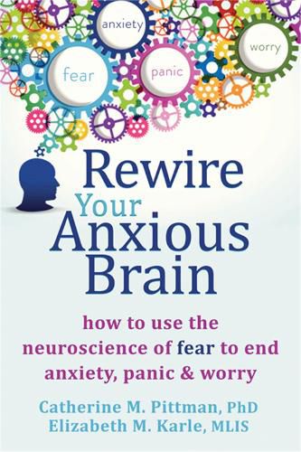 Cover image for Rewire Your Anxious Brain: How to Use the Neuroscience of Fear to End Anxiety, Panic and Worry