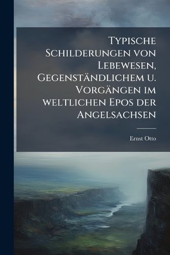 Cover image for Typische Schilderungen Von Lebewesen Gegenstndlichem U. Vorgngen Im Weltlichen Epos Der Angelsachsen: Inaugural-Dissertation, Part 1