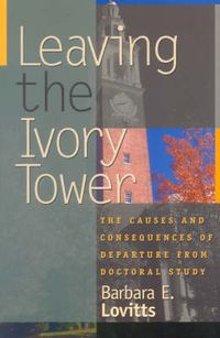 Cover image for Leaving the Ivory Tower: The Causes and Consequences of Departure from Doctoral Study